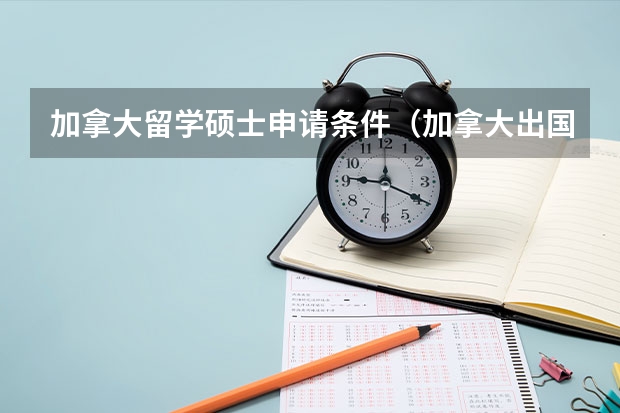 加拿大留学硕士申请条件（加拿大出国留学申请条件）