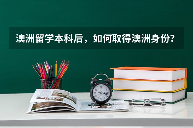 澳洲留学本科后，如何取得澳洲身份？