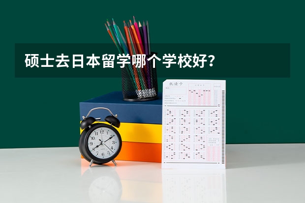 硕士去日本留学哪个学校好？