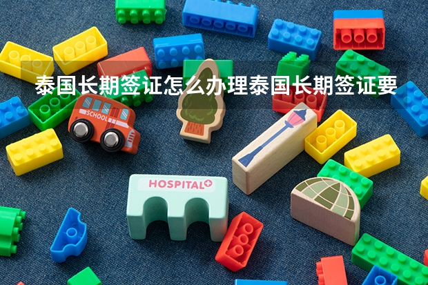 泰国长期签证怎么办理泰国长期签证要求是什么