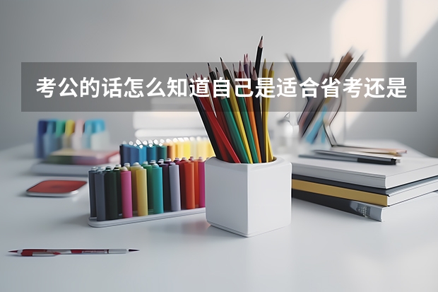 考公的话怎么知道自己是适合省考还是国考?