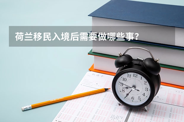 荷兰移民入境后需要做哪些事？