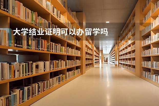 大学结业证明可以办留学吗