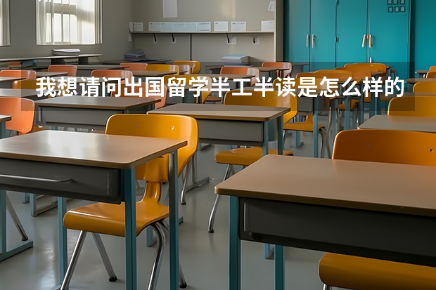 我想请问出国留学半工半读是怎么样的？给我具体讲下，谢谢！