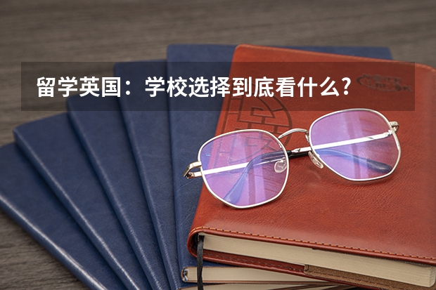 留学英国：学校选择到底看什么?