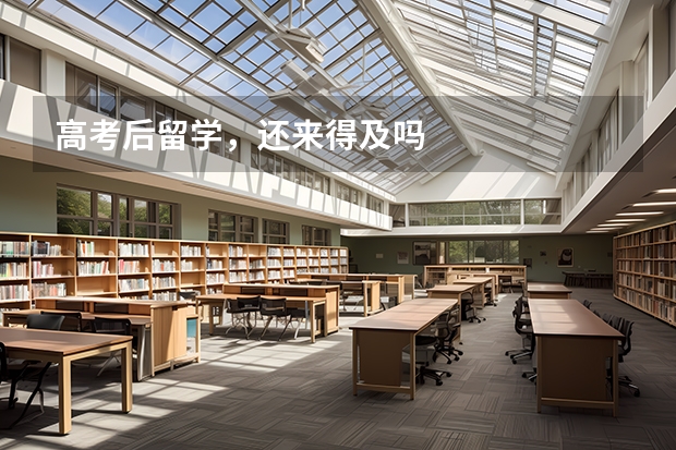 高考后留学，还来得及吗