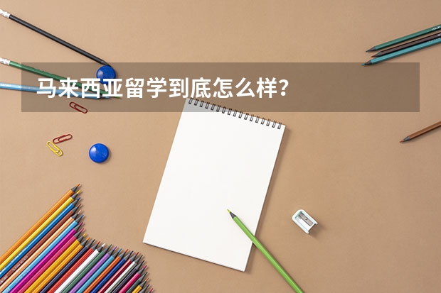 马来西亚留学到底怎么样？