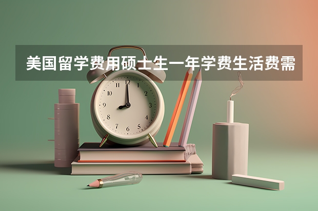 美国留学费用硕士生一年学费生活费需要多少？