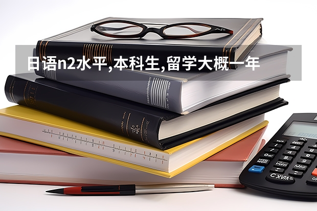 日语n2水平,本科生,留学大概一年需要多少钱?