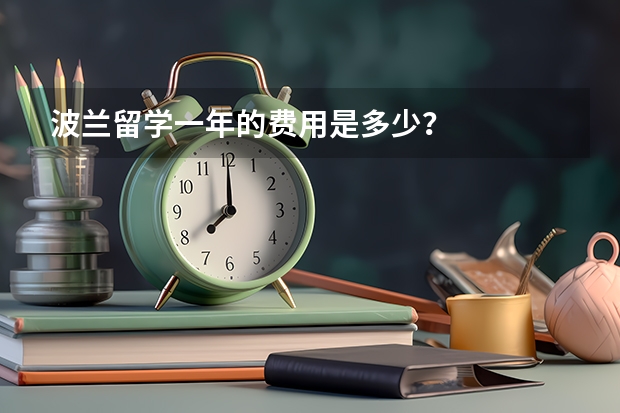 波兰留学一年的费用是多少？