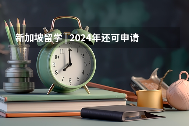 新加坡留学 | 2024年还可申请入读的国际学校都在这，家长们抓紧时间啦~（中国最好的私立学校）