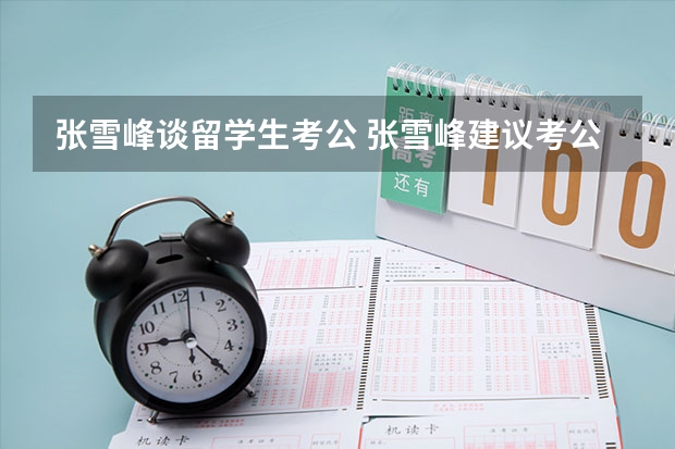 张雪峰谈留学生考公 张雪峰建议考公还是考研