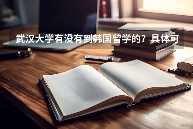 武汉大学有没有到韩国留学的？具体可以通过什么方式？需要什么准备？