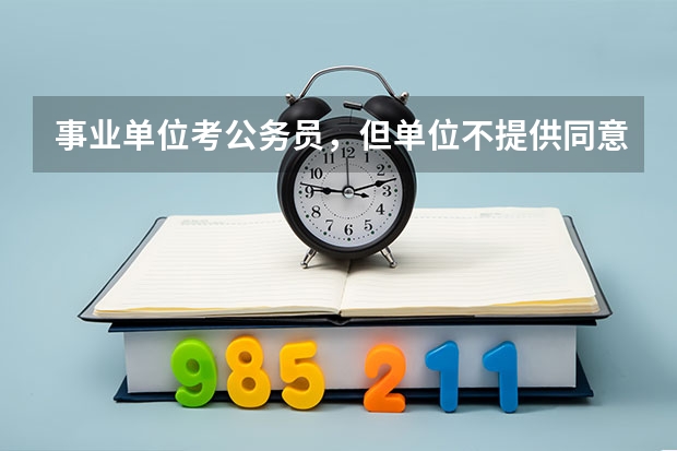 事业单位考公务员，但单位不提供同意报考证明怎么办？