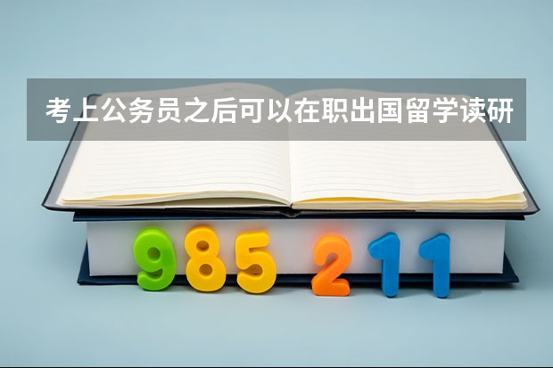 考上公务员之后可以在职出国留学读研吗