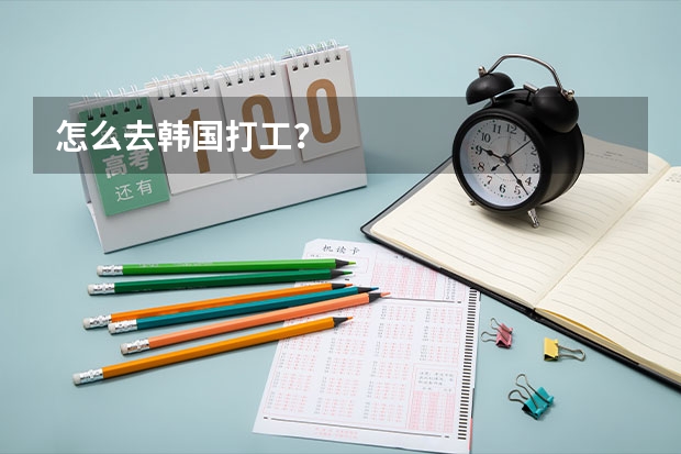 怎么去韩国打工?