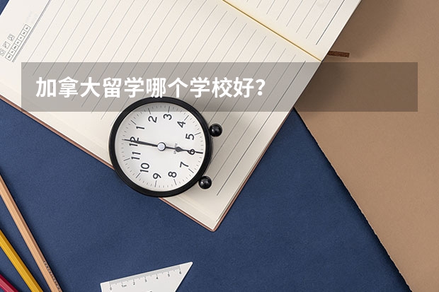 加拿大留学哪个学校好？