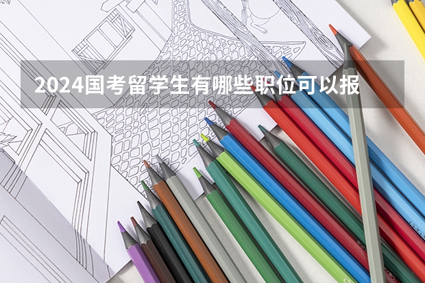 2024国考留学生有哪些职位可以报