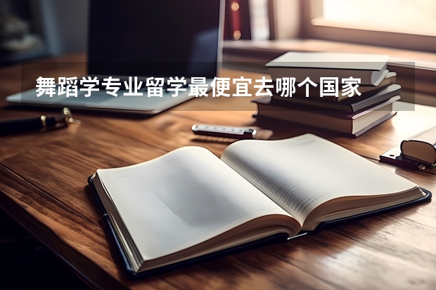舞蹈学专业留学最便宜去哪个国家