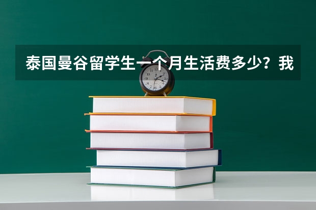 泰国曼谷留学生一个月生活费多少？我会偶尔买点衣服之类的，偶尔去一两次肯德基。