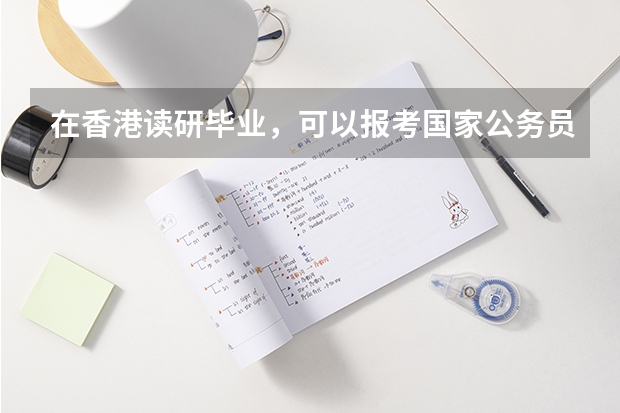 在香港读研毕业，可以报考国家公务员吗？
