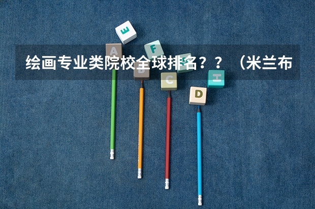 绘画专业类院校全球排名？？（米兰布雷拉美术学院世界排名）