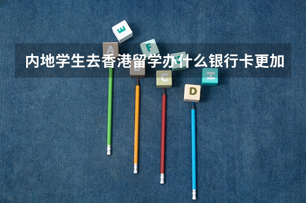内地学生去香港留学办什么银行卡更加方便 需要什么资料