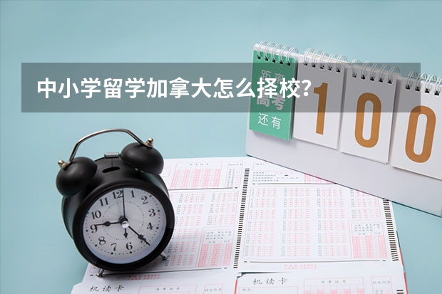 中小学留学加拿大怎么择校？