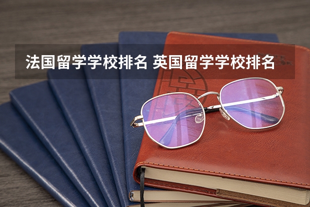 法国留学学校排名 英国留学学校排名及费用