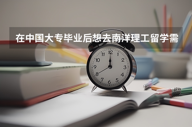 在中国大专毕业后想去南洋理工留学需要什么条件？一年留学费用大概多少RMB?谢谢