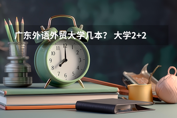 广东外语外贸大学几本？ 大学2+2出国留学要求