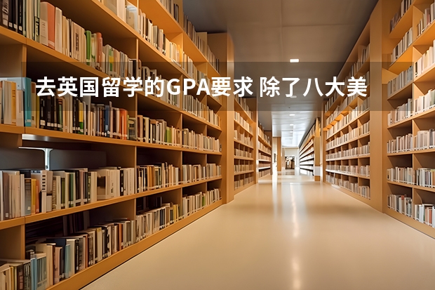 去英国留学的GPA要求 除了八大美院以外还有什麽好点的美术学校