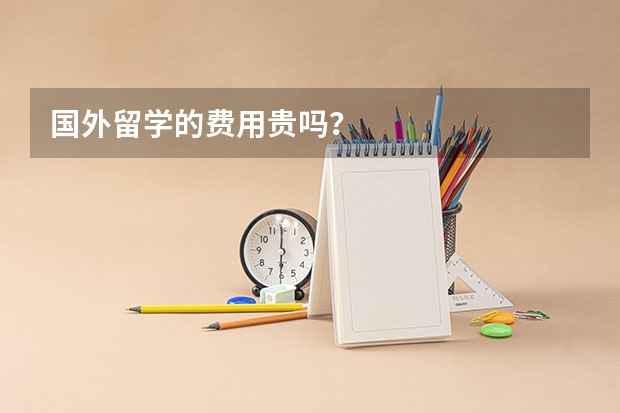 国外留学的费用贵吗?