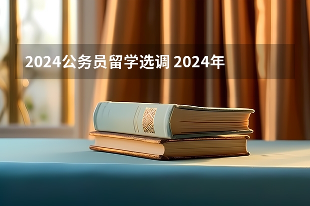 2024公务员留学选调 2024年度四川省省直机关公开遴选和公开选调公务员公告