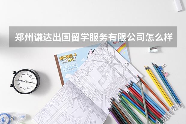 郑州谦达出国留学服务有限公司怎么样？