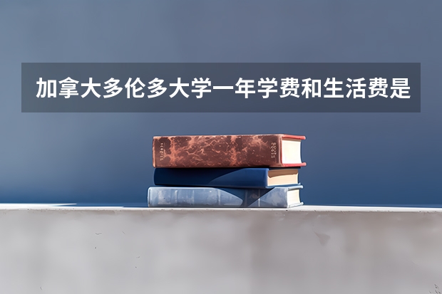 加拿大多伦多大学一年学费和生活费是多少呢