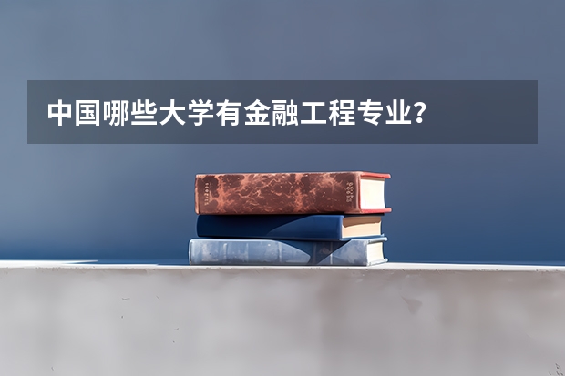 中国哪些大学有金融工程专业？