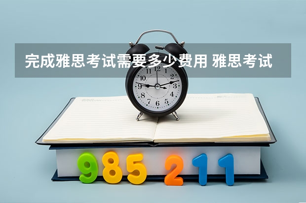 完成雅思考试需要多少费用 雅思考试需要了解什么常识