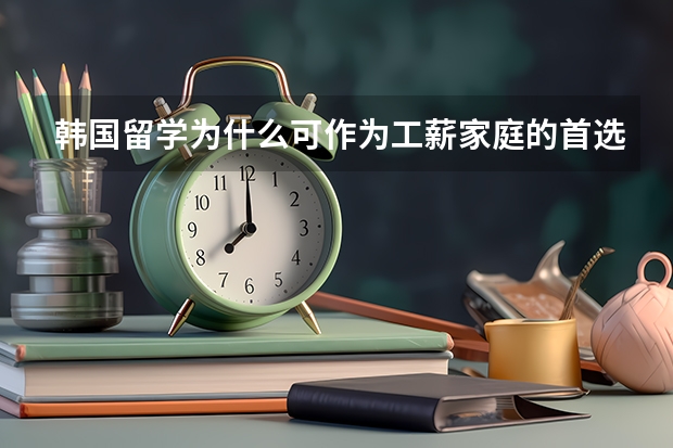 韩国留学为什么可作为工薪家庭的首选国家？