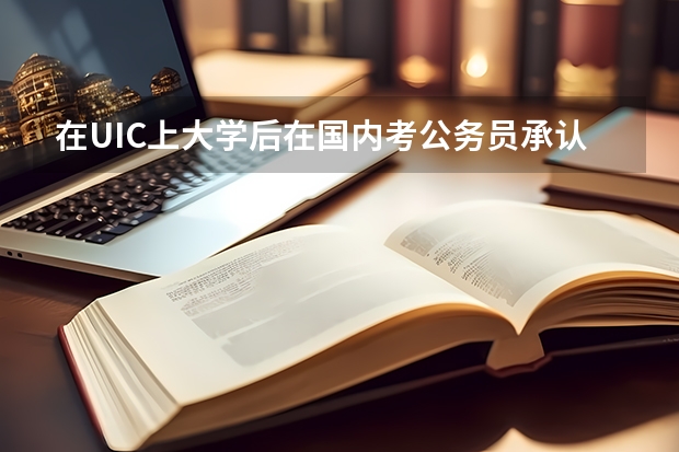 在UIC上大学后在国内考公务员承认UIC的文凭吗？