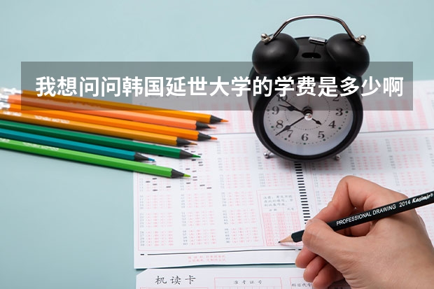 我想问问韩国延世大学的学费是多少啊？有知道么~~