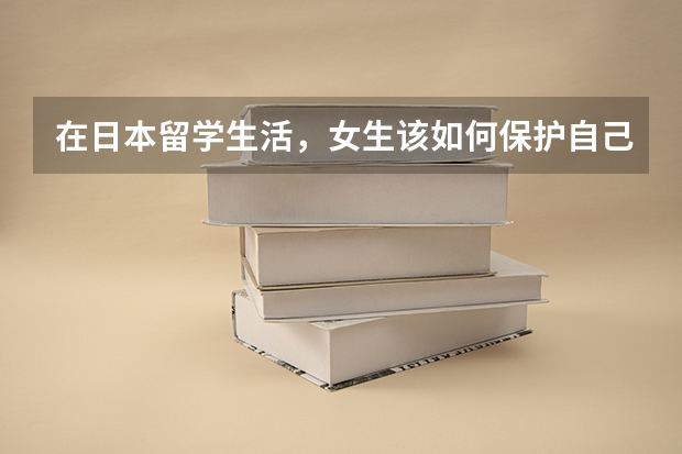 在日本留学生活,女生该如何保护自己?