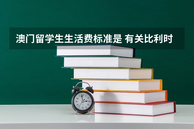 澳门留学生生活费标准是 有关比利时留学的问题