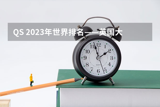 QS 2023年世界排名——英国大学排名（前500院校） US news全球大学排名 综合排名