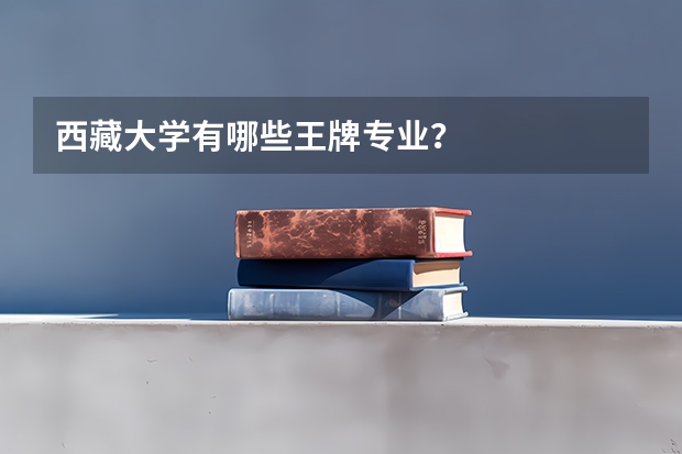 西藏大学有哪些王牌专业？