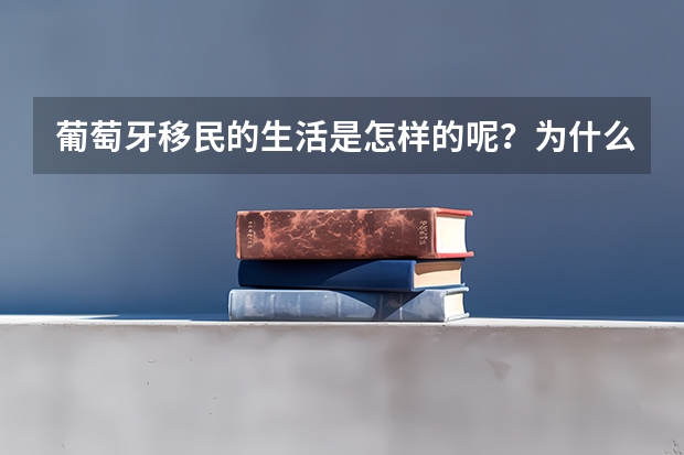 葡萄牙移民的生活是怎样的呢？为什么葡萄牙是很多人最喜欢的国家呢？