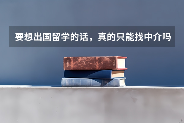 要想出国留学的话，真的只能找中介吗？我弟今年上不了本科线了，想要出国拿本科证