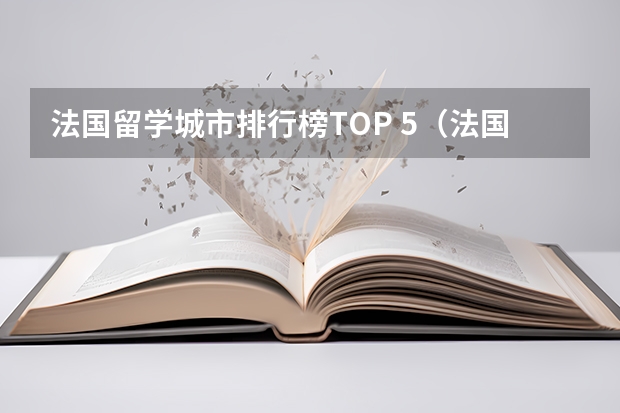 法国留学城市排行榜TOP 5（法国，荷兰，德国留学（本科））