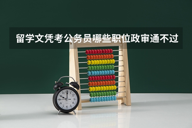 留学文凭考公务员哪些职位政审通不过