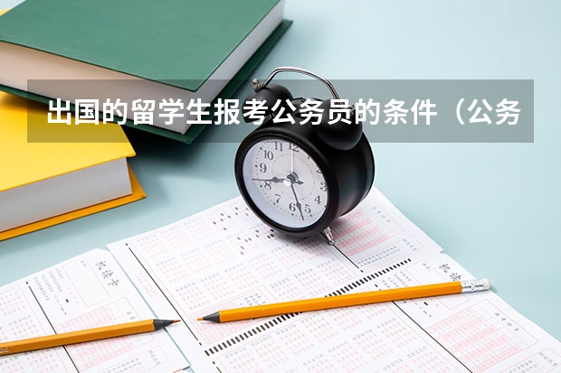 出国的留学生报考公务员的条件（公务员留学生报考条件要求）